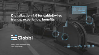 make your business sexy
and innovative!
Digitalization 4.0 for cable&wire:
trends, experience, benefits
 