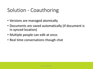 Solution - Coauthoring
• Versions are managed atomically
• Documents are saved automatically (if document is
in synced location)
• Multiple people can edit at once.
• Real time conversations though chat
www.accellis.com
 