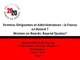 Femmes Dirigeantes et Administrateurs : la France
en Retard ?
Women on Boards: Beyond Quotas?
Chaire KPMG/ESCP Europe
"Gouvernance, Stratégie, Risques et
Performance«
June 2, 2015
Paris
 
