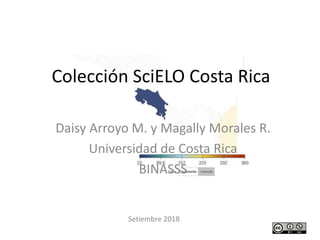 Colección SciELO Costa Rica
Daisy Arroyo M. y Magally Morales R.
Universidad de Costa Rica
BINASSS
Setiembre 2018
 