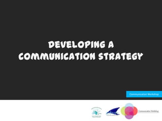 Developing a
communication strategy


                   Communication Workshop
 