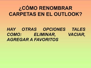 ¿CÓMO RENOMBRAR
CARPETAS EN EL OUTLOOK?
HAY OTRAS OPCIONES TALES
COMO: ELIMINAR, VACIAR,
AGREGAR A FAVORITOS
 