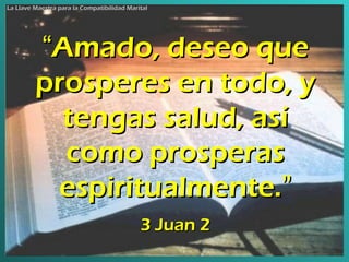 “ Amado, deseo que prosperes en todo, y tengas salud, así como prosperas espiritualmente. ” 3 Juan 2 La Llave Maestra para la Compatibilidad Marital 