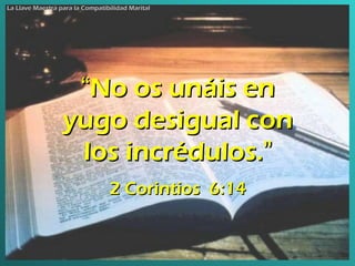 “ No os unáis en yugo desigual con los incrédulos. ” 2 Corintios  6:14 La Llave Maestra para la Compatibilidad Marital 