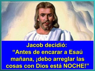 La Llave Maestra para la Compatibilidad Marital Jacob decidió:  “ Antes de encarar a Esaú mañana, ¡debo arreglar las cosas con Dios está NOCHE! ” 