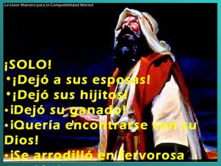 ¡SOLO!  ¡Dejó a sus esposas!   ¡Dejó sus hijitos!   ¡ Dejó su ganado!   ¡ Quería encontrarse con su Dios!   ¡ Se arrodilló en fervorosa oración!   La Llave Maestra para la Compatibilidad Marital 