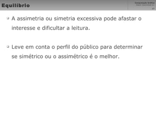 Equilíbrio A assimetria ou simetria excessiva pode afastar o interesse e dificultar a leitura. Leve em conta o perfil do público para determinar se simétrico ou o assimétrico é o melhor. 