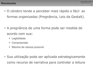 Harmonia O cérebro tende a perceber mais rápido e fácil  as formas organizadas (Pregnância, Leis da Gestalt). A pregnância de uma forma pode ser medida de acordo com sua: Legibilidade Compreensão Máximo de clareza possível Sua utilização pode ser aplicada estrategicamente como recurso de narrativa para controlar a leitura 