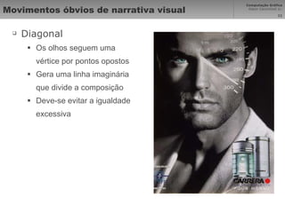 Movimentos óbvios de narrativa visual Diagonal Os olhos seguem uma vértice por pontos opostos Gera uma linha imaginária que divide a composição Deve-se evitar a igualdade excessiva 