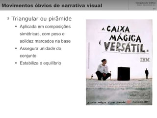 Movimentos óbvios de narrativa visual Triangular ou pirâmide Aplicada em composições simétricas, com peso e solidez marcados na base Assegura unidade do conjunto Estabiliza o equilíbrio 