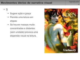 Movimentos óbvios de narrativa visual S Sugere ação e graça Permite uma leitura em etapas Se houver massas muito concentradas e distantes (sem unidade) provoca uma dispersão visual na leitura. 