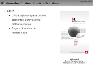 Movimentos óbvios de narrativa visual Cruz Utilizada para separar poucos elementos, aproveitando melhor o espaço Sugere dinamismo e modernidade Ad layout - 3 Dennis Wang (dennisong) http://dennisong.deviantart.com/ 