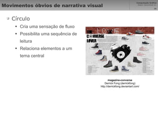 Movimentos óbvios de narrativa visual Círculo Cria uma sensação de fluxo Possibilita uma sequência de leitura Relaciona elementos a um tema central magazine-converse Derrick Fong (derrickfong) http://derrickfong.deviantart.com/ 