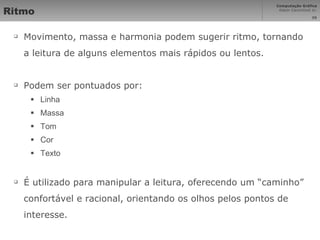 Ritmo Movimento, massa e harmonia podem sugerir ritmo, tornando a leitura de alguns elementos mais rápidos ou lentos. Podem ser pontuados por: Linha Massa Tom Cor Texto É utilizado para manipular a leitura, oferecendo um “caminho” confortável e racional, orientando os olhos pelos pontos de interesse. 