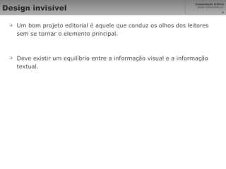 Design invisível Um bom projeto editorial é aquele que conduz os olhos dos leitores sem se tornar o elemento principal.  Deve existir um equilíbrio entre a informação visual e a informação textual. 