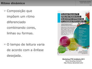 Ritmo dinâmico Composição que impõem um ritmo diferenciado combinando cores, linhas ou formas. O tempo de leitura varia de acordo com a ênfase desejada. Workshop PTK Undiksha 2011 Herry Sucahya (herryC) http://herryc.deviantart.com/ 