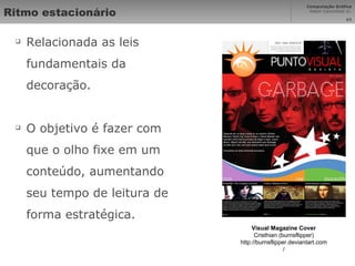 Ritmo estacionário Relacionada as leis fundamentais da decoração. O objetivo é fazer com que o olho fixe em um conteúdo, aumentando seu tempo de leitura de forma estratégica. Visual Magazine Cover Cristhian (burnsflipper) http://burnsflipper.deviantart.com/ 
