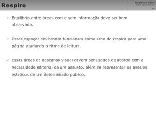 Respiro Equilíbrio entre áreas com e sem informação deve ser bem observado. Esses espaços em branco funcionam como área de respiro para uma página ajudando o ritmo de leitura. Essas áreas de descanso visual devem ser usadas de acordo com a necessidade editorial de um assunto, além de representar os anseios estéticos de um determinado público. 