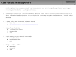 Referência bibliográfica As informações contidas nessa apresentação foram elaboradas com base na minha experiência profissional que, em algum momento, podem contradizer o que é explicado na teoria. Existem algumas informações que são encontradas na Wikipédia. Porém, como seu conteúdo pode ser alterado por qualquer pessoa, sua credibilidade é questionável. Só utilize informações da Wikipédia se você já conhece o assunto e concorda com as definições. O design gráfico como elemento de linguagem editorial Márcia Okida http://www.designgrafico.art.br/comapalavra/linguagemeditorial.htm Criaçao Visual e Multimidia João Vicente Cegato Bertomeu Editora Cengage 2009 Projeto Gráfico: Teoria e Prática da Diagramação Antônio Celso Collaro Editora Summus Editorial 2006 Planejamento Visual Gráfico Milton Ribeiro Editora LGE 2007 
