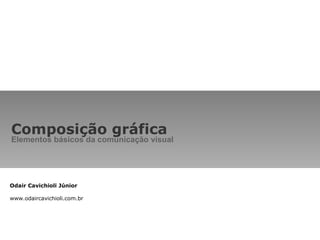 Composição gráfica Elementos básicos da comunicação visual  Odair Cavichioli Júnior www.odaircavichioli.com.br 