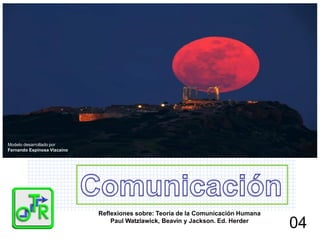 1 
Reflexiones sobre: Teoría de la Comunicación Humana Paul Watzlawick, Beavin y Jackson. Ed. Herder 
Modelo desarrollado por 
Fernando Espinosa Vizcaíno 
04  