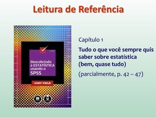 Leitura de Referência
Capítulo 1
Tudo o que você sempre quis
saber sobre estatística
(bem, quase tudo)
(parcialmente, p. 42 – 47)
 