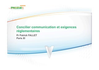 Concilier communication et exigences
réglementaires
Pr Patrick FALLET
Paris XI
 