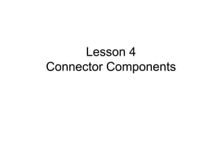 Lesson 4
Connector Components
 