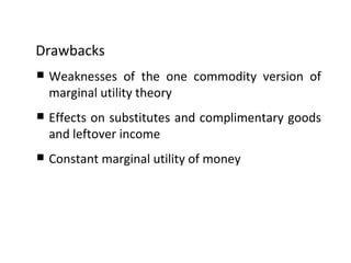 Drawbacks Weaknesses of the one commodity version of marginal utility theory Effects on substitutes and complimentary goods and leftover income Constant marginal utility of money 