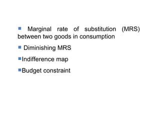 Marginal rate of substitution (MRS) between two goods in consumption  Diminishing MRS  Indifference map Budget constraint 