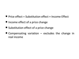 Price effect = Substitution effect + Income Effect Income effect of a price change Substitution effect of a price change  Compensating variation – excludes the change in real income 