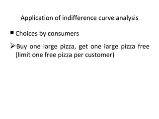 Application of indifference curve analysis Choices by consumers Buy one large pizza, get one large pizza free (limit one free pizza per customer) 