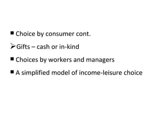 Choice by consumer cont. Gifts – cash or in-kind Choices by workers and managers A simplified model of income-leisure choice 