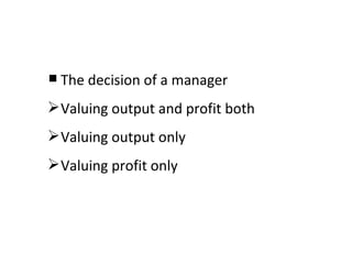 The decision of a manager Valuing output and profit both Valuing output only Valuing profit only 