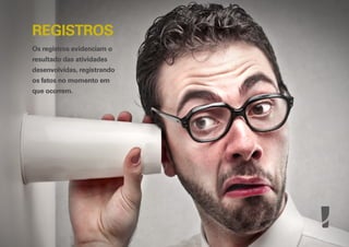 REGISTROS
Os registros evidenciam o
resultado das atividades
desenvolvidas, registrando
os fatos no momento em
que ocorrem.

 