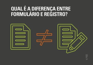 QUAL É A DIFERENÇA ENTRE
FORMULÁRIO E REGISTRO?

 