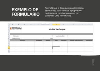EXEMPLO DE
FORMULÁRIO

Formulário é o documento padronizada,
estruturado com campos apropriados
destinados a receber, preservar ou
transmitir uma informação.

 