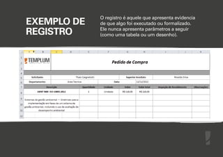 EXEMPLO DE
REGISTRO

O registro é aquele que apresenta evidencia
de que algo foi executado ou formalizado.
Ele nunca apresenta parâmetros a seguir
(como uma tabela ou um desenho).

 