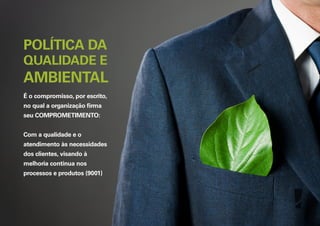 POLÍTICA DA

QUALIDADE E

AMBIENTAL
É o compromisso, por escrito,
no qual a organização ﬁrma
seu COMPROMETIMENTO:
Com a qualidade e o
atendimento às necessidades
dos clientes, visando à
melhoria continua nos
processos e produtos (9001)

 