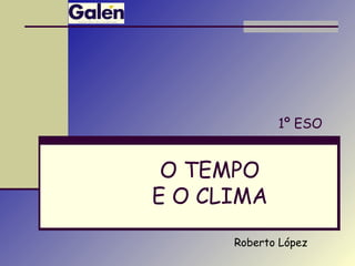 O TEMPO
E O CLIMA
1º ESO
Roberto López
 