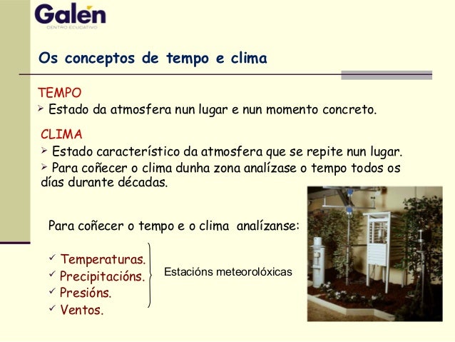 Para coñecer o tempo e o clima analízanse:
Temperaturas.
Precipitacións.
Presións.
Ventos.
Os conceptos de tempo e...
