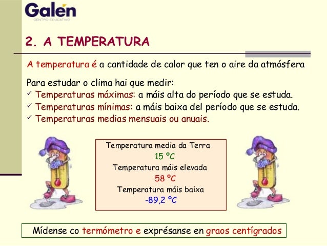 2. A TEMPERATURA
Mídense co termómetro e exprésanse en graos centígrados
Temperatura media da Terra
15 ºC
Temperatura máis...