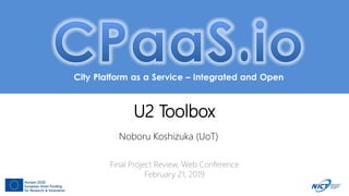 City Platform as a Service – Integrated and Open
U2 Toolbox
Noboru Koshizuka (UoT)
Final Project Review, Web Conference
February 21, 2019
 