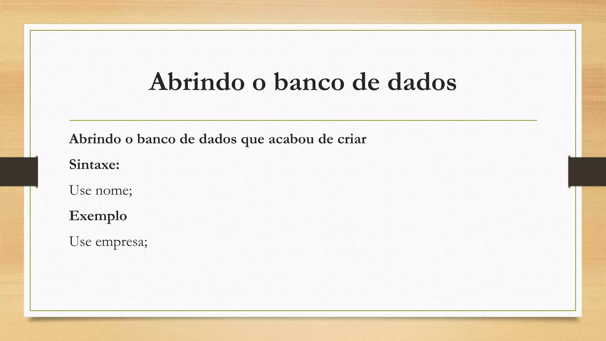 Abrindo o banco de dados
Abrindo o banco de dados que acabou de criar
Sintaxe:
Use nome;
Exemplo
Use empresa;
 