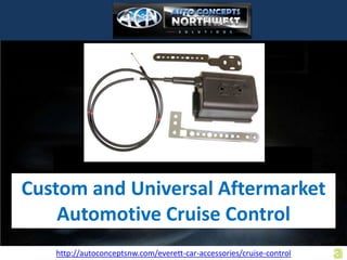 Custom and Universal Aftermarket
    Automotive Cruise Control
   http://autoconceptsnw.com/everett-car-accessories/cruise-control
 