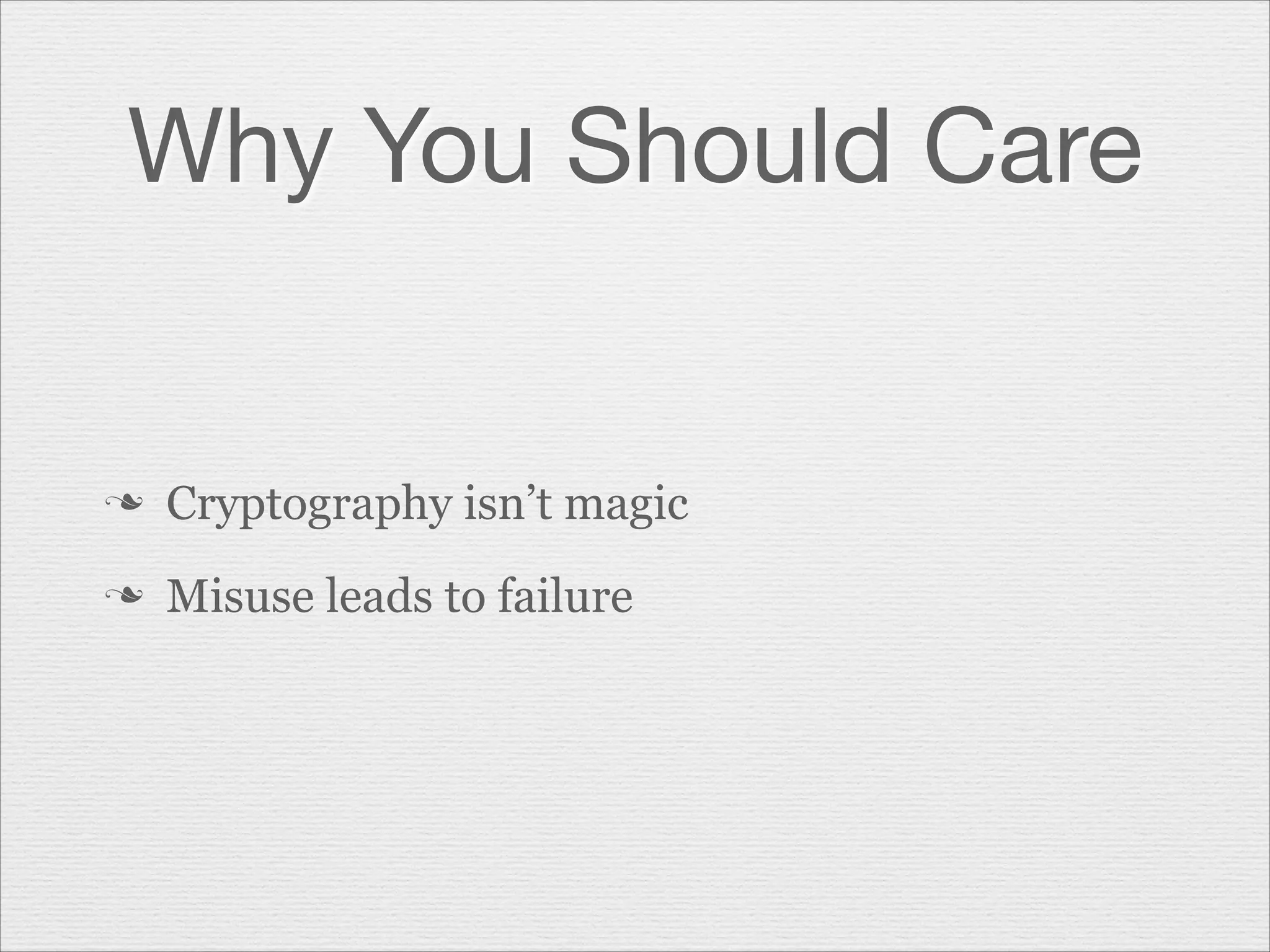Why You Should Care

n

Cryptography isn’t magic

n

Misuse leads to failure

 