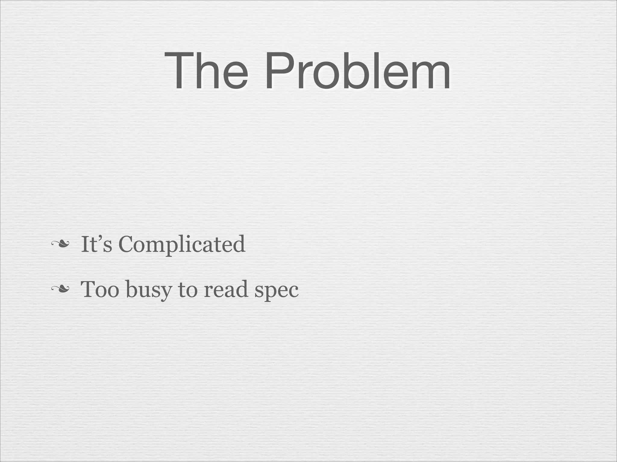The Problem

n

It’s Complicated

n

Too busy to read spec

 
