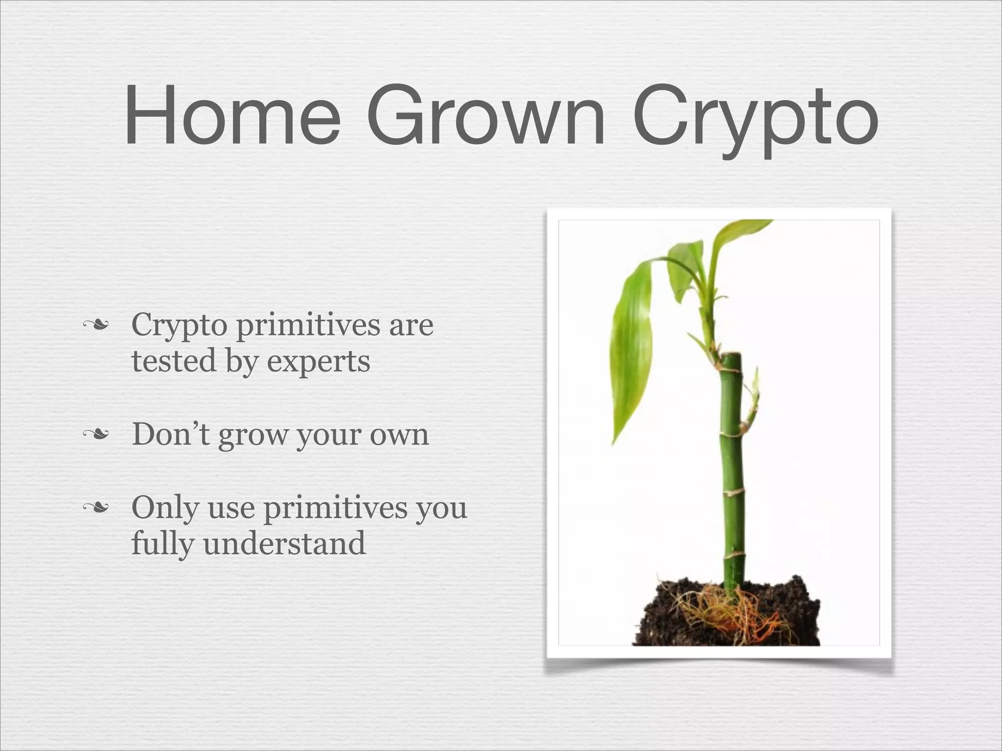 Home Grown Crypto
n

n
n

Crypto primitives are
tested by experts
Don’t grow your own
Only use primitives you
fully understand

 