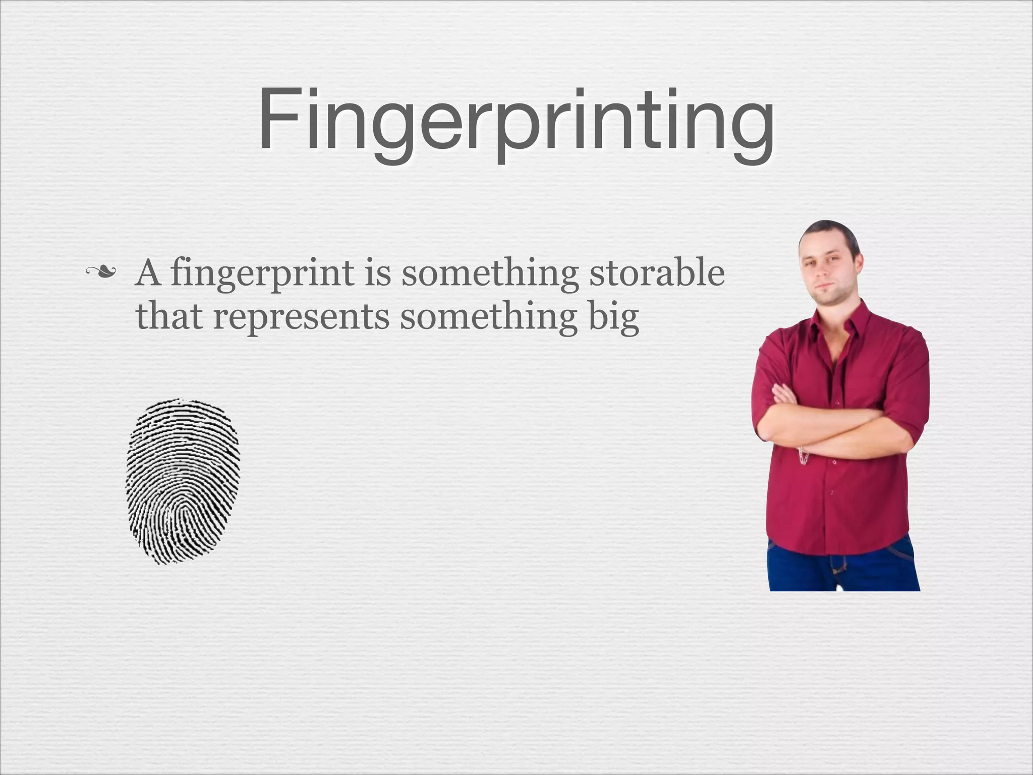 Fingerprinting
n

A fingerprint is something storable
that represents something big

 