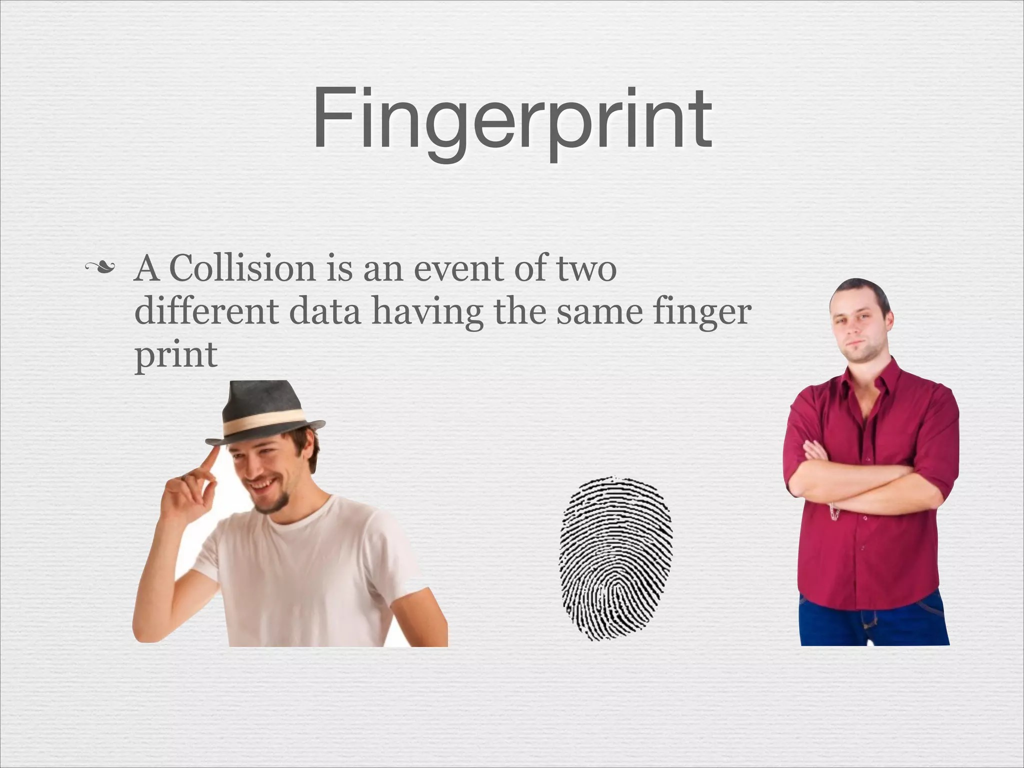 Fingerprint
n

A Collision is an event of two
different data having the same finger
print

 